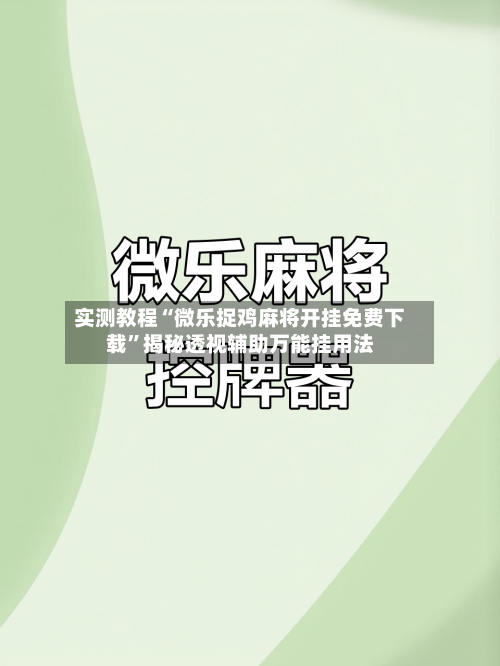 实测教程“微乐捉鸡麻将开挂免费下载	”揭秘透视辅助万能挂用法-第2张图片