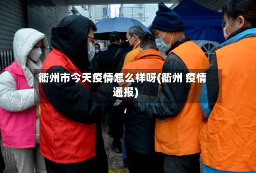 衢州市今天疫情怎么样呀(衢州 疫情通报)-第2张图片