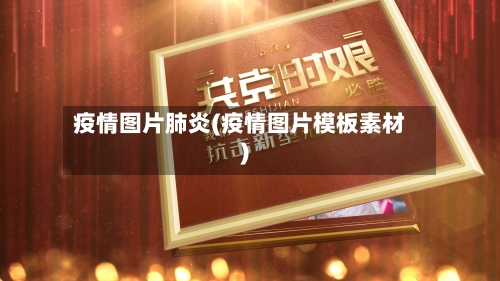 疫情图片肺炎(疫情图片模板素材)