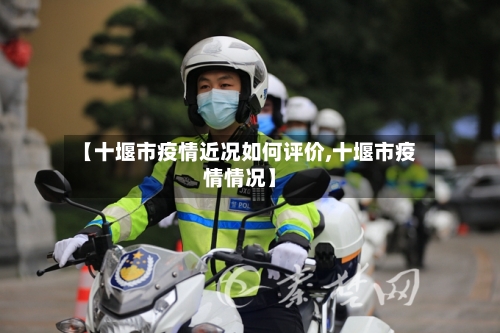 【十堰市疫情近况如何评价,十堰市疫情情况】-第2张图片