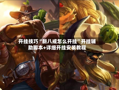 开挂技巧“新八戒怎么开挂”开挂辅助脚本+详细开挂安装教程-第2张图片