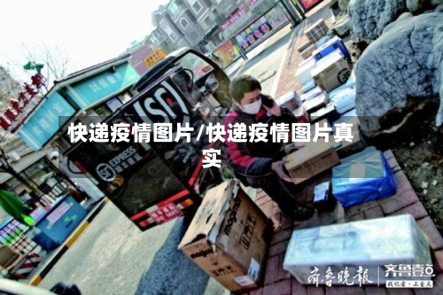快递疫情图片/快递疫情图片真实