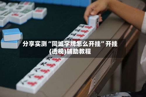 分享实测“同城字牌怎么开挂”开挂(透视)辅助教程-第3张图片