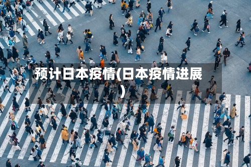 预计日本疫情(日本疫情进展)