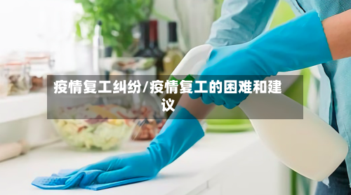 疫情复工纠纷/疫情复工的困难和建议