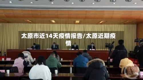 太原市近14天疫情报告/太原近期疫情-第3张图片