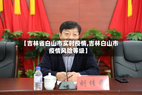 【吉林省白山市实时疫情,吉林白山市疫情风险等级】-第3张图片