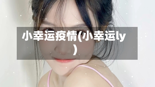 小幸运疫情(小幸运ly)-第2张图片