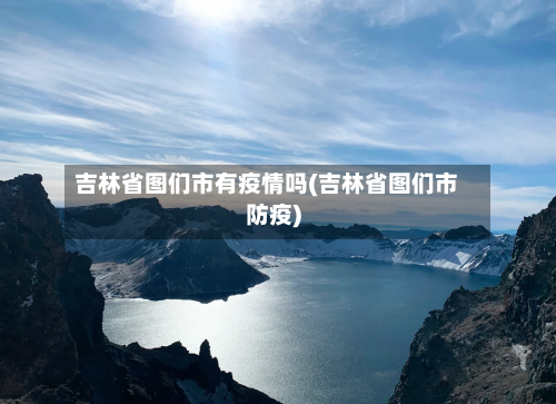 吉林省图们市有疫情吗(吉林省图们市防疫)