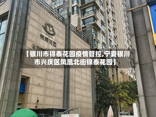 【银川市锦泰花园疫情管控,宁夏银川市兴庆区凤凰北街锦泰花园】