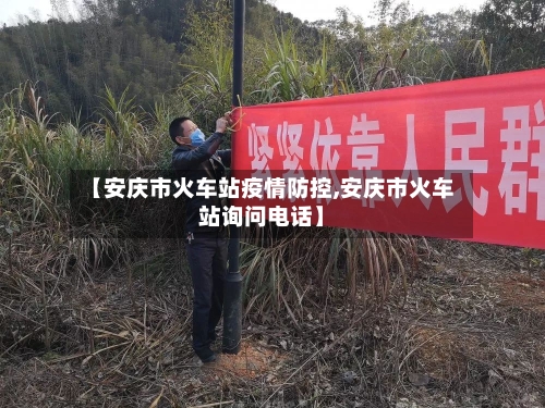 【安庆市火车站疫情防控,安庆市火车站询问电话】-第2张图片