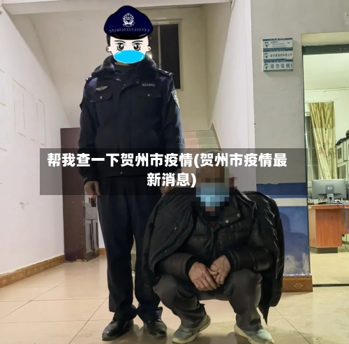帮我查一下贺州市疫情(贺州市疫情最新消息)