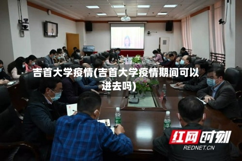 吉首大学疫情(吉首大学疫情期间可以进去吗)-第2张图片