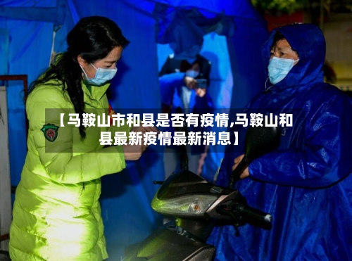 【马鞍山市和县是否有疫情,马鞍山和县最新疫情最新消息】
