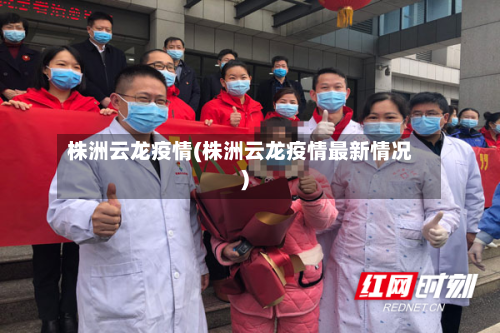 株洲云龙疫情(株洲云龙疫情最新情况)
