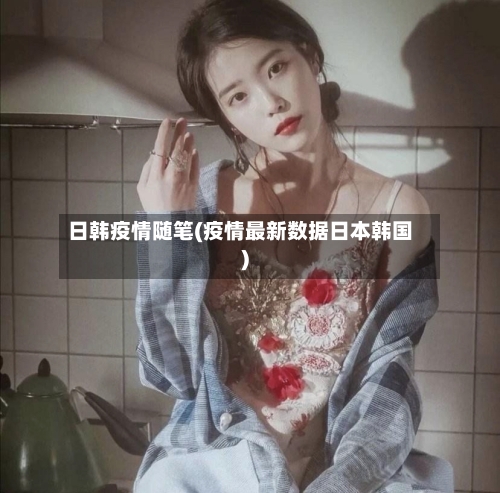 日韩疫情随笔(疫情最新数据日本韩国)
