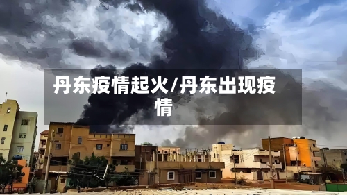 丹东疫情起火/丹东出现疫情