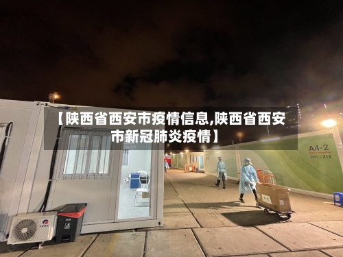 【陕西省西安市疫情信息,陕西省西安市新冠肺炎疫情】-第2张图片
