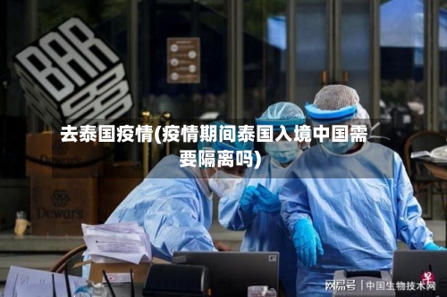 去泰国疫情(疫情期间泰国入境中国需要隔离吗)