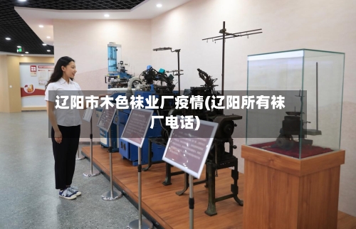 辽阳市木色袜业厂疫情(辽阳所有袜厂电话)