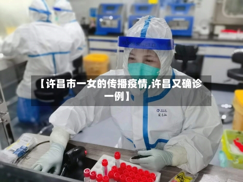 【许昌市一女的传播疫情,许昌又确诊一例】