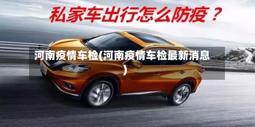 河南疫情车检(河南疫情车检最新消息)