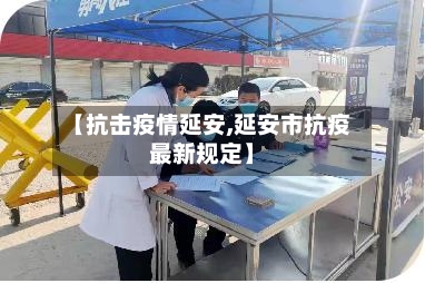 【抗击疫情延安,延安市抗疫最新规定】