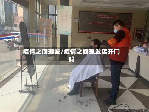 疫情之间理发/疫情之间理发店开门吗-第2张图片