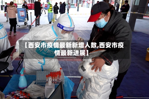 【西安市疫情最新新增人数,西安市疫情最新进展】-第2张图片