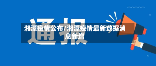 湘潭疫情公布/湘潭疫情最新数据消息新增