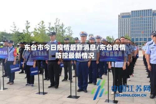 东台市今日疫情最新消息/东台疫情防控最新情况-第2张图片