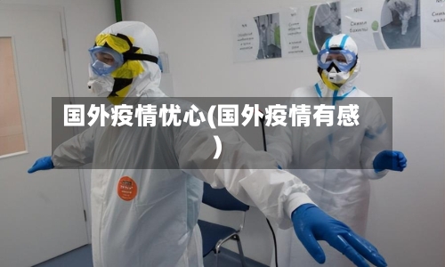 国外疫情忧心(国外疫情有感)-第3张图片