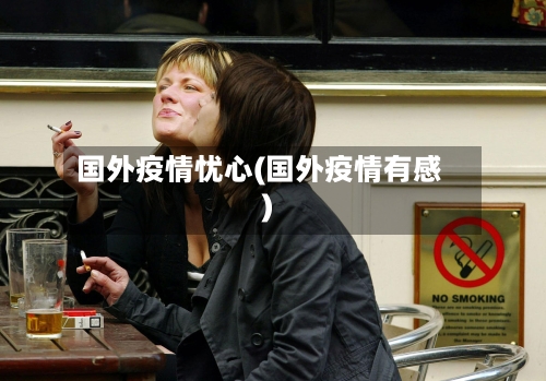国外疫情忧心(国外疫情有感)-第2张图片