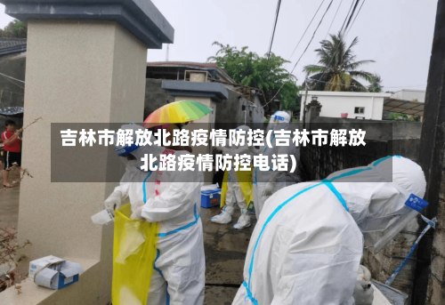 吉林市解放北路疫情防控(吉林市解放北路疫情防控电话)-第3张图片