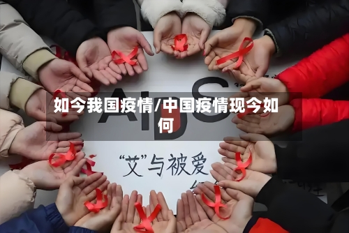 如今我国疫情/中国疫情现今如何